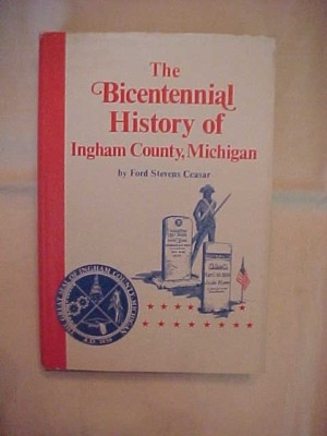 THE BICENTENNIAL HISTORY OF INGHAM COUNTY, MICHIGAN by FORD STEVENS CEASAR