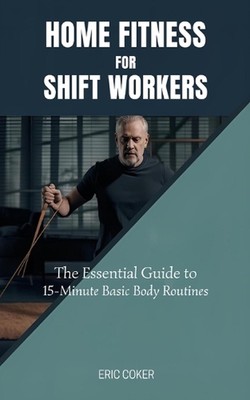Home Fitness for Shift Workers: The Essential Guide to 15-Minute Minimal-Equipme