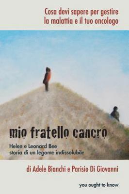 Mio Fratello Cancro : Cosa Devi Sapere Per Gestire La Malattia E Il Tuo Oncol...