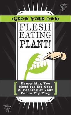 Grow Your Own Flesh-Eating Plants!: Everything You Need for the Care & Feeding o