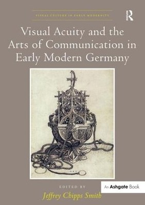 Visual Acuity and the Arts of Communication in Early Modern G... - 9781472435873