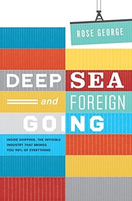 Deep Sea and Foreign Going: Inside Shipping, the Invis by Rose George 1846272637