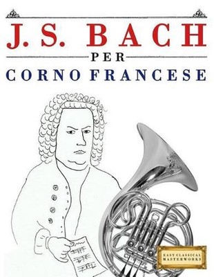 J. S. Bach Per Corno Francese: 10 Pezzi Facili Per Corno Francese Libro Per Prin