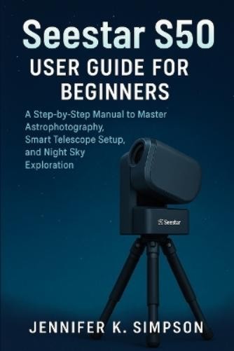Jennifer K Simpson ZWO Seestar S50 User Guide for Beginners (Paperback)