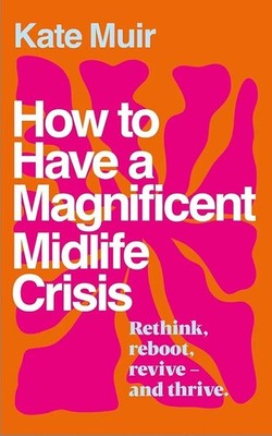 How to Have a Magnificent Midlife Crisis by Kate Muir Hardback