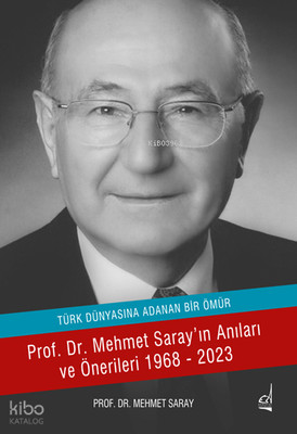 Türk Dünyasına Adanan Ömür ;Prof. Dr. Mehmet Saray'ın Anıları ve