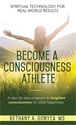 Become a Consciousness Athlete: A step by step program to heighten consciousness