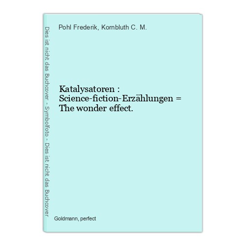 Katalysatoren : Science-fiction-Erzählungen = The wonder effect. Pohl Frederik /