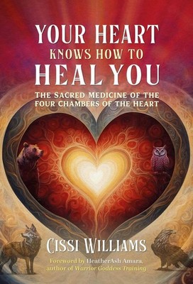 Your Heart Knows How to Heal You: The Sacred Medicine of the Four Chambers of th