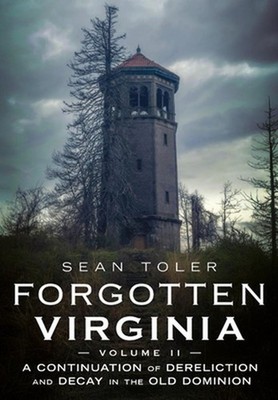 Forgotten Virginia Volume II: A Continuation of Dereliction and Decay in the Old