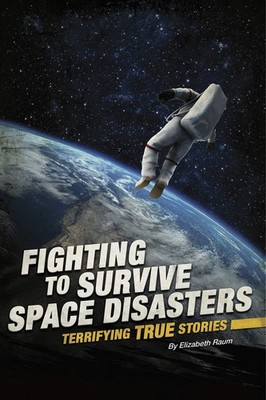Fighting to Survive Space Disasters: Terrifying True Stories - Raum, Elizabe...