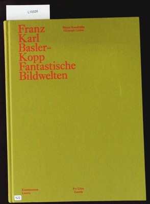 Franz Karl Basler-Kopp. Fantastische Bildwelten ; [anlässlich der Ausstellung ''F
