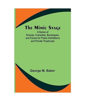 The Mimic Stage; A Series of Dramas, Comedies, Burlesques, and Farces for Public