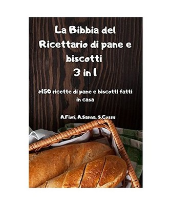La Bibbia del Ricettario di pane e biscotti 3 in 1 +150 ricette di pane e biscot
