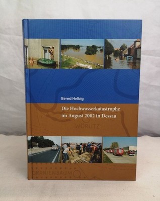 Die Hochwasserkatastrophe im August 2002 in Dessau. Bernd Helbig. [Hrsg.: unter 