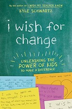 I WISH FOR CHANGE: UNLEASHING THE POWER OF KIDS TO MAKE A By Kyle Schwartz *VG+*