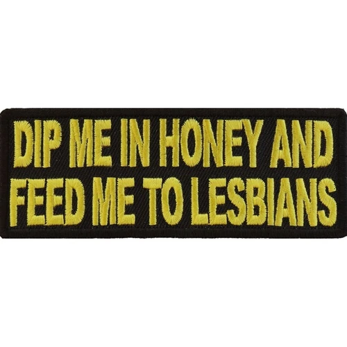Dip Me In Honey And Feed Me To The Lesbians Embroidered Patch 4" x 1.1/2" Funny