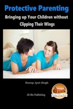 Protective Parenting - Bringing up Your Children without Clipping Their Wings-,