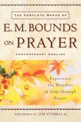 The Complete Works of E. M. Bounds on Prayer : Experience the Won
