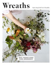 WREATHS: FRESH, FLORAL AND DRIED FLORAL ARRANGEMENTS By Terri Chandler & Katie