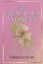 The Gracious Woman: How to Increase Your Influence and Fulfill Your Destiny