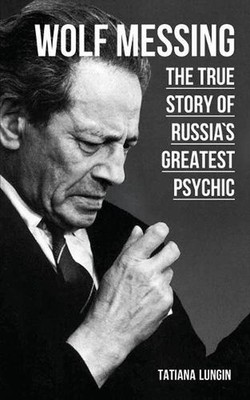 Wolf Messing: The True Story of Russia's Greatest Psychic by Tatiana Lungin (Eng