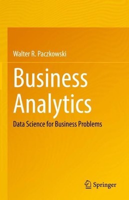 Business Analytics: Data Science for Business Problems by Walter R. Paczkowski (