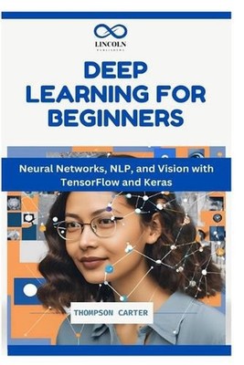 Deep Learning for Beginners: Neural Networks, NLP, and Vision with TensorFlow an