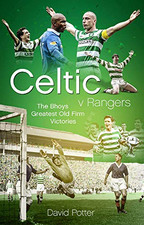 Celtic v Rangers: The Hoops' Fifty Finest Old Firm Derby Day... - David Potter