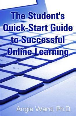 The Student's Quick-Start Guide to Successful Online Learning by Ward, Angie,...