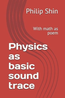 Physics as basic sound trace: With math as poem by Philip I. Shin Paperback Book