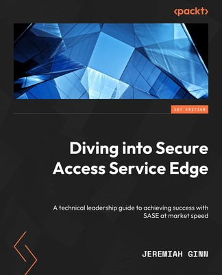 Diving into Secure Access Service Edge: A technical leadership guide to achi...