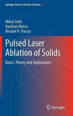 Pulsed Laser Ablation of Solids: Basics, Theory and Applications by Mihai Stafe
