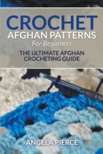 Crochet Afghan Patterns For Beginners: The Ultimate Afghan Crocheting Guide - Pi