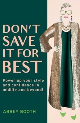 Don't Save It For Best: Power up your style and confidence in midlife and beyond