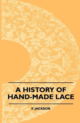 A History Of Hand-Made Lace - Dealing With The Origin Of Lace, The Growth Of...