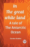 Gordon Stables | In The Great White Land A Tale Of The Antarctic Ocean | Buch