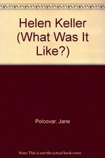 HELEN KELLER (WHAT WAS IT LIKE) By Jane Polcovar