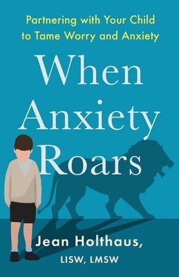 When Anxiety Roars Partnering with Your Child to Tame Worry and Anxiety by Jean