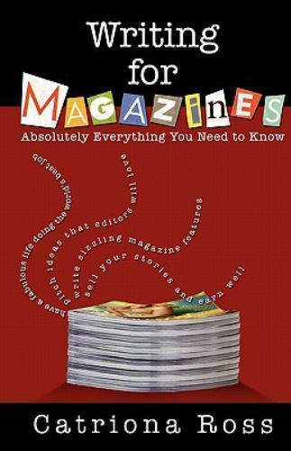 Writing for Magazines: Absolutely Everything You Need to Know by Ross, Catriona