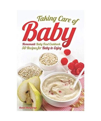 Taking Care of Baby: Homemade Baby Food Cookbook: 50 Recipes for Baby to Enjoy, 