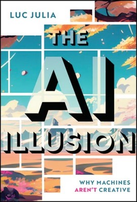 The AI Illusion: Why Machines Aren't Creative by Luc Julia: New