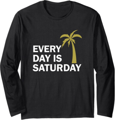 Every Day Is a Saturday Funny Quote Humor Long Sleeve Tshirt