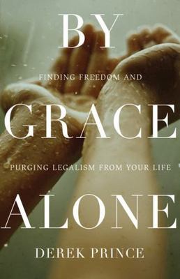 By Grace Alone: Finding Freedom and Purging Legalism from Your Life , Derek Prin