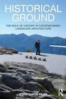 Historical Ground: The Role of History in Contemporary Landscape Architecture by John Dixon Hunt (Paperback, 2014)