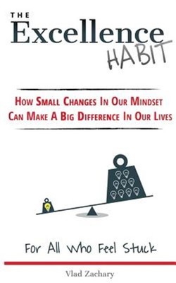 The Excellence Habit: How Small Changes In Our Mindset Can Make A Big Differe...