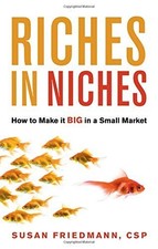 Riches in Niches: How to Make it BIG in a Small Market by Friedmann CSP, Susan