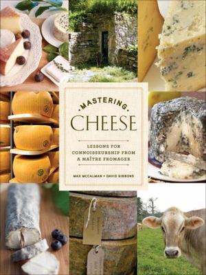 Mastering Cheese: Lessons for Connoisseurship from a Maître Fromager, McCalman,