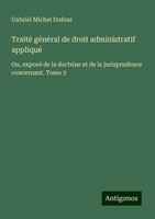 Traité GéNéRal De Droit Administratif Appliqué Gabriel Michel Dufour