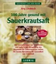 100 Jahre gesund mit Sauerkrautsaft. Die Gesundheitskur zur innerlichen und äuss